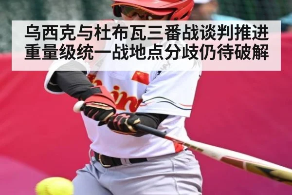 乌西克与杜布瓦三番战谈判推进 重量级统一战地点分歧仍待破解（kaiyun sports）
