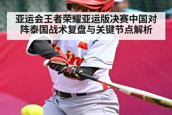 亚运会王者荣耀亚运版决赛中国对阵泰国战术复盘与关键节点解析 | kaiyun sports