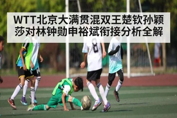 WTT北京大满贯混双王楚钦孙颖莎对林钟勋申裕斌衔接分析全解 | kaiyun sports