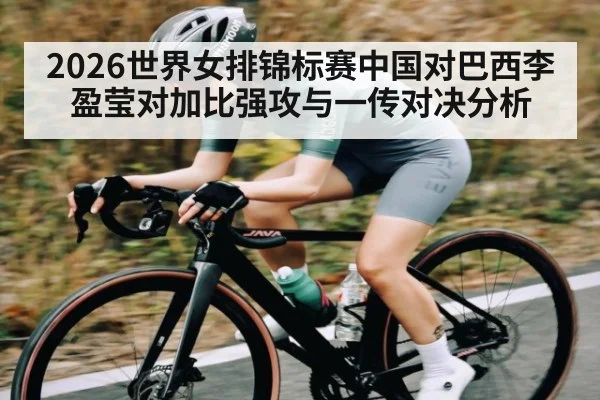 2026世界女排锦标赛中国对巴西李盈莹对加比强攻与一传对决分析